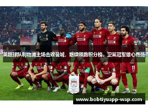 英超球队利物浦主场击败曼城，继续领跑积分榜，卫冕冠军雄心昂扬