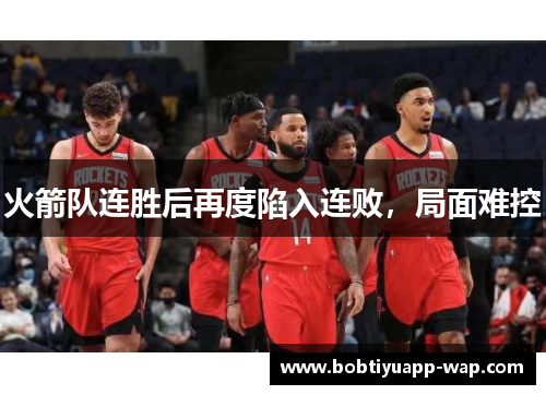 火箭队连胜后再度陷入连败，局面难控