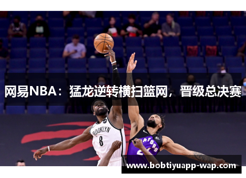 网易NBA：猛龙逆转横扫篮网，晋级总决赛