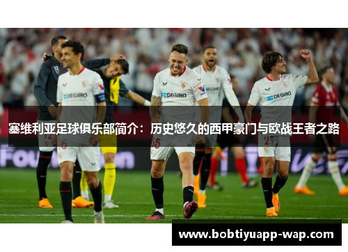 塞维利亚足球俱乐部简介：历史悠久的西甲豪门与欧战王者之路