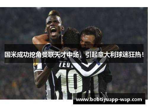 国米成功挖角曼联天才中场，引起意大利球迷狂热！