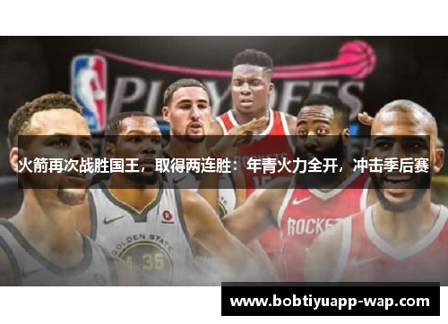 火箭再次战胜国王，取得两连胜：年青火力全开，冲击季后赛