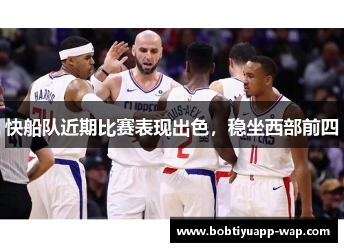 快船队近期比赛表现出色，稳坐西部前四