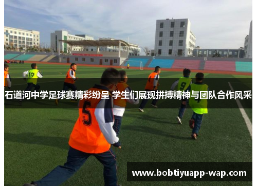 石道河中学足球赛精彩纷呈 学生们展现拼搏精神与团队合作风采
