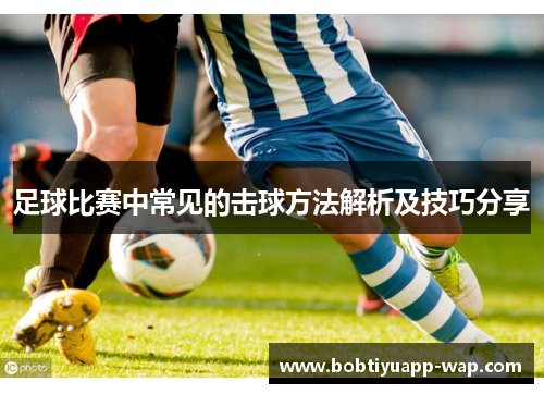 足球比赛中常见的击球方法解析及技巧分享