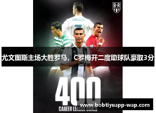 尤文图斯主场大胜罗马，C罗梅开二度助球队豪取3分