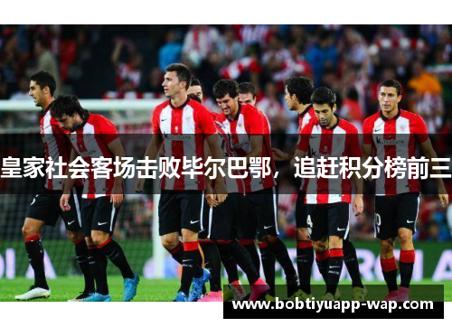 皇家社会客场击败毕尔巴鄂，追赶积分榜前三