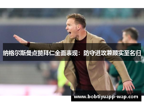 纳格尔斯曼点赞拜仁全面表现：防守进攻兼顾实至名归
