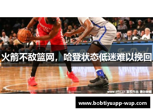 火箭不敌篮网，哈登状态低迷难以挽回