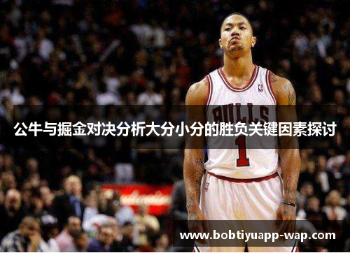 公牛与掘金对决分析大分小分的胜负关键因素探讨