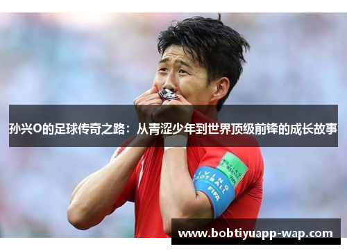 孙兴O的足球传奇之路：从青涩少年到世界顶级前锋的成长故事