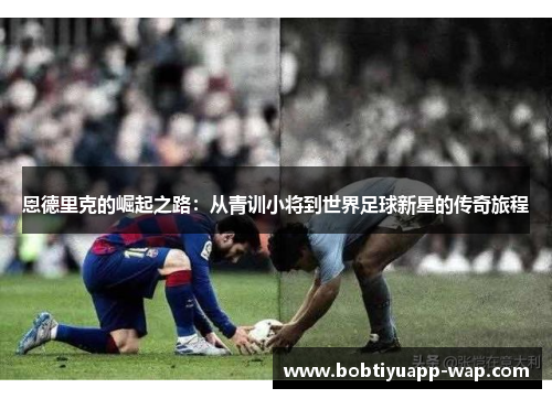 恩德里克的崛起之路：从青训小将到世界足球新星的传奇旅程