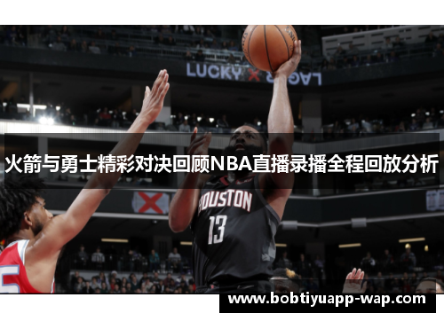 火箭与勇士精彩对决回顾NBA直播录播全程回放分析