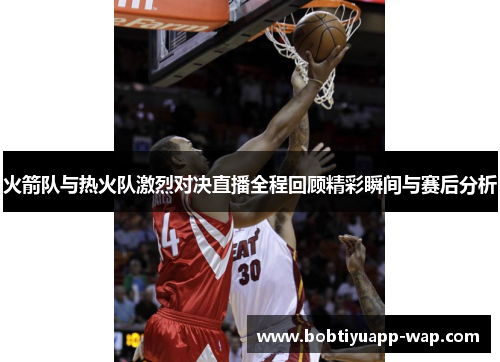 火箭队与热火队激烈对决直播全程回顾精彩瞬间与赛后分析