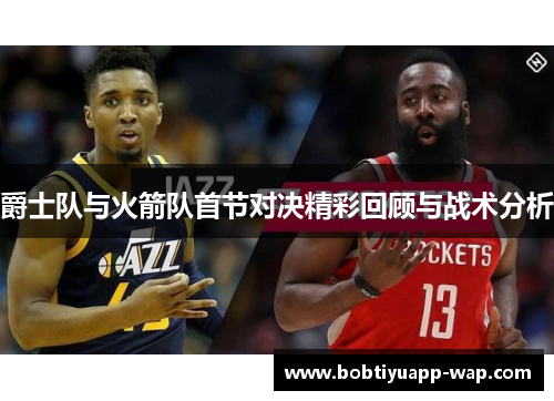 爵士队与火箭队首节对决精彩回顾与战术分析