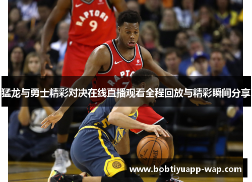 猛龙与勇士精彩对决在线直播观看全程回放与精彩瞬间分享