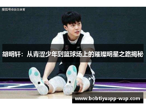胡明轩：从青涩少年到篮球场上的璀璨明星之路揭秘