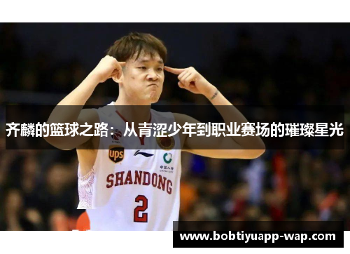 齐麟的篮球之路：从青涩少年到职业赛场的璀璨星光