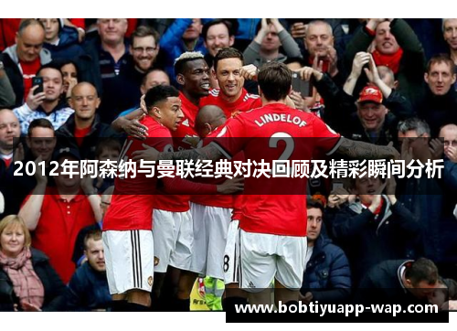 2012年阿森纳与曼联经典对决回顾及精彩瞬间分析
